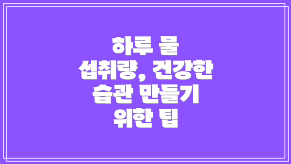 하루 물 섭취량, 건강한 습관 만들기 위한 팁
