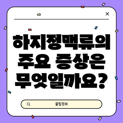 하지정맥류의 주요 증상은 무엇일까요?