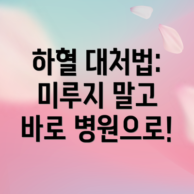 하혈 대처법:  미루지 말고 바로 병원으로!