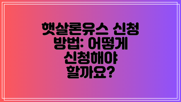 햇살론유스 신청 방법: 어떻게 신청해야 할까요?