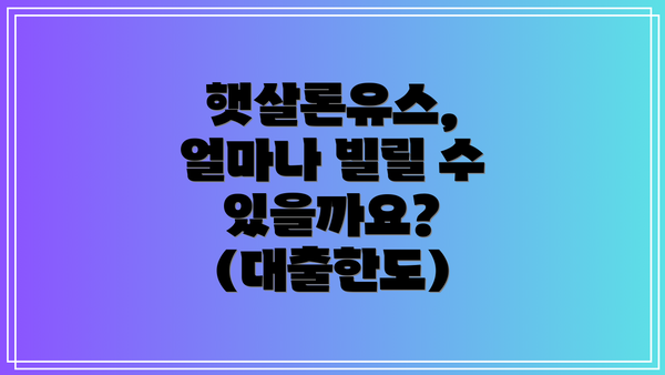 햇살론유스, 얼마나 빌릴 수 있을까요? (대출한도)
