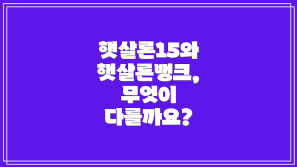 햇살론15와 햇살론뱅크, 무엇이 다를까요?