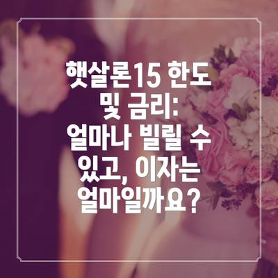 햇살론15 한도 및 금리: 얼마나 빌릴 수 있고, 이자는 얼마일까요?