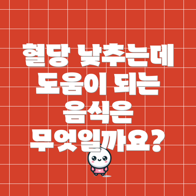 혈당 낮추는데 도움이 되는 음식은 무엇일까요?