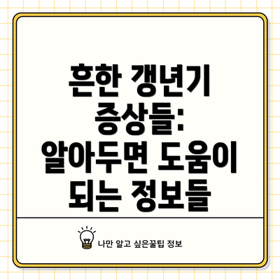 흔한 갱년기 증상들:  알아두면 도움이 되는 정보들