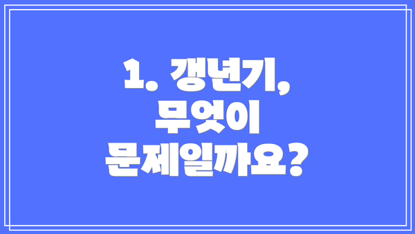 1. 갱년기, 무엇이 문제일까요?
