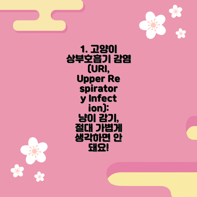 1. 고양이 상부호흡기 감염 (URI, Upper Respiratory Infection):  냥이 감기, 절대 가볍게 생각하면 안 돼요!