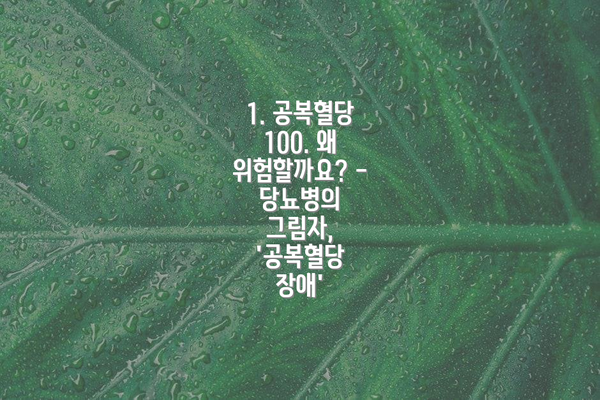 1. 공복혈당 100. 왜 위험할까요? - 당뇨병의 그림자, '공복혈당 장애'