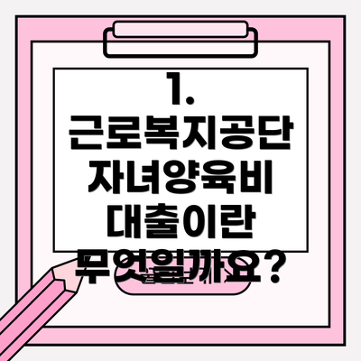 1. 근로복지공단 자녀양육비 대출이란 무엇일까요?