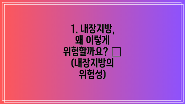 1. 내장지방, 왜 이렇게 위험할까요? 🤔 (내장지방의 위험성)
