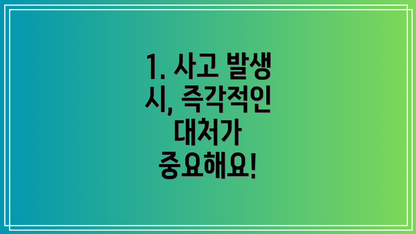 1. 사고 발생 시, 즉각적인 대처가 중요해요!