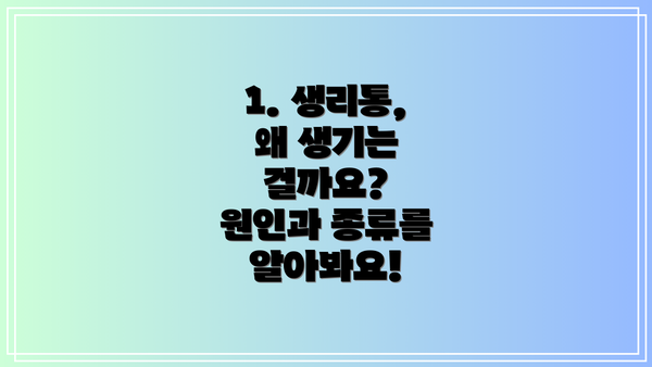 1. 생리통, 왜 생기는 걸까요?  원인과 종류를 알아봐요!