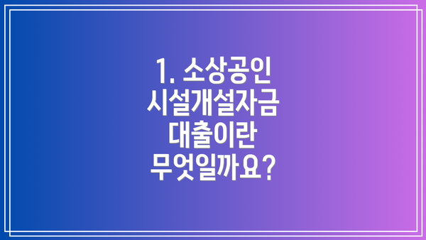 1. 소상공인 시설개설자금 대출이란 무엇일까요?