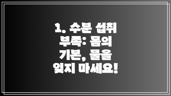 1. 수분 섭취 부족: 몸의 기본, 물을 잊지 마세요!