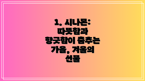 1. 시나몬: 따뜻함과 향긋함이 춤추는 가을, 겨울의 선물