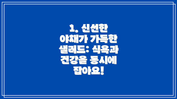 1. 신선한 야채가 가득한 샐러드: 식욕과 건강을 동시에 잡아요!