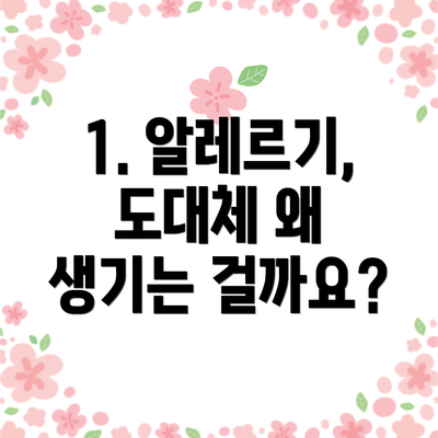 1. 알레르기, 도대체 왜 생기는 걸까요?