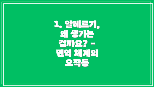1. 알레르기, 왜 생기는 걸까요? - 면역 체계의 오작동