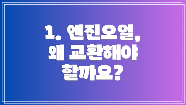 1. 엔진오일, 왜 교환해야 할까요?