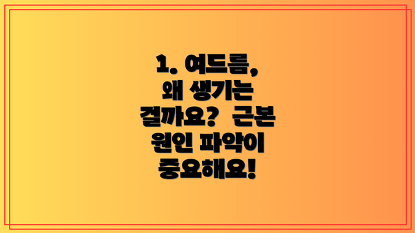1. 여드름, 왜 생기는 걸까요?  근본 원인 파악이 중요해요!