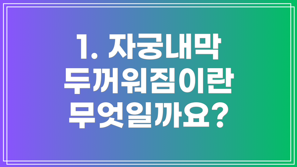 1. 자궁내막 두꺼워짐이란 무엇일까요?