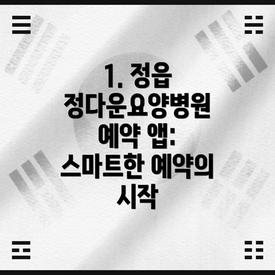 1. 정읍 정다운요양병원 예약 앱: 스마트한 예약의 시작
