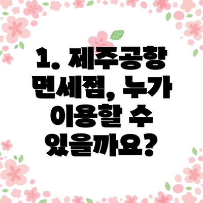 1. 제주공항 면세점, 누가 이용할 수 있을까요?