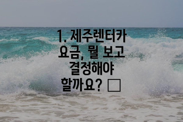 1. 제주렌터카 요금, 뭘 보고 결정해야 할까요? 🤔