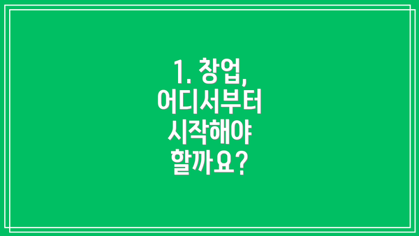 1. 창업, 어디서부터 시작해야 할까요?