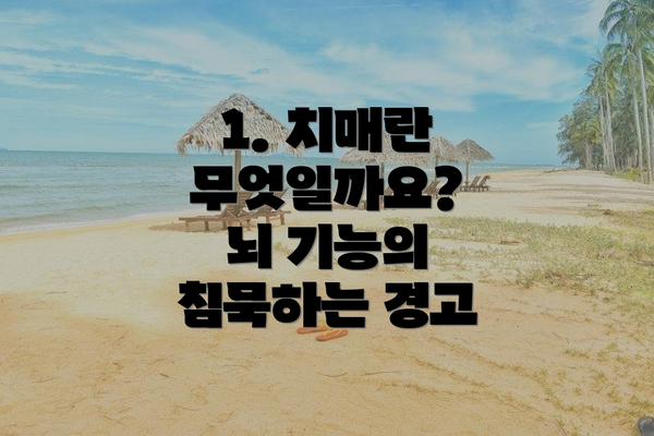 1. 치매란 무엇일까요?  뇌 기능의 침묵하는 경고