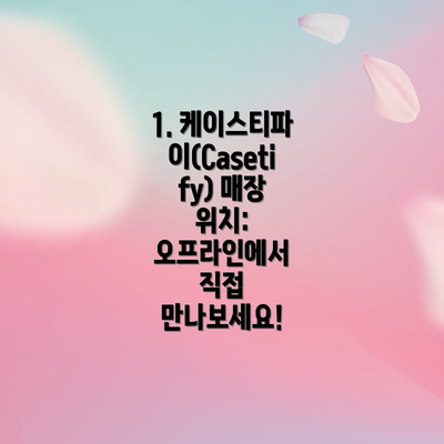 1. 케이스티파이(Casetify) 매장 위치: 오프라인에서 직접 만나보세요!