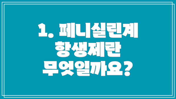 1. 페니실린계 항생제란 무엇일까요?