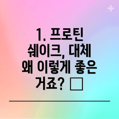 1. 프로틴 쉐이크, 대체 왜 이렇게 좋은 거죠? 🤔