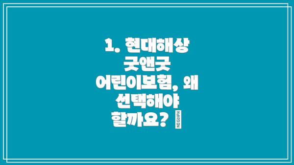 1. 현대해상 굿앤굿 어린이보험, 왜 선택해야 할까요? 🤔