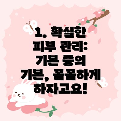 1. 확실한 피부 관리: 기본 중의 기본, 꼼꼼하게 하자고요!