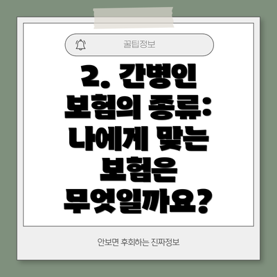 2. 간병인 보험의 종류: 나에게 맞는 보험은 무엇일까요?
