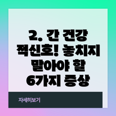 2. 간 건강 적신호! 놓치지 말아야 할 6가지 증상