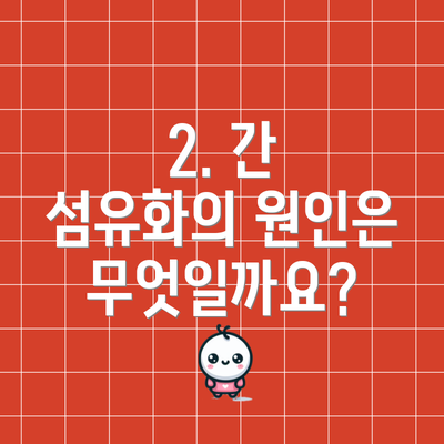 2. 간 섬유화의 원인은 무엇일까요?