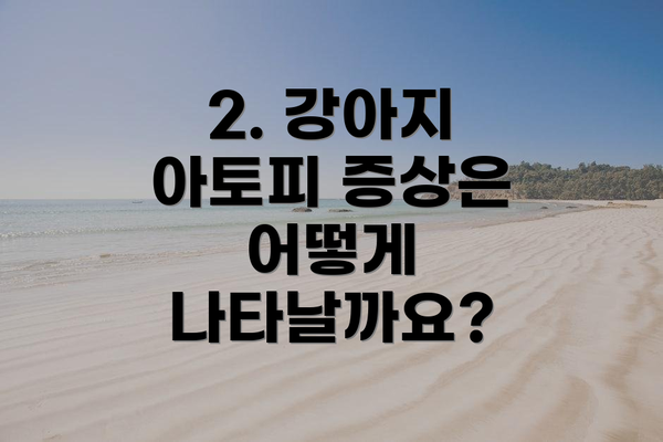 2. 강아지 아토피 증상은 어떻게 나타날까요?