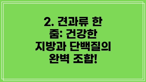 2. 견과류 한 줌: 건강한 지방과 단백질의 완벽 조합!