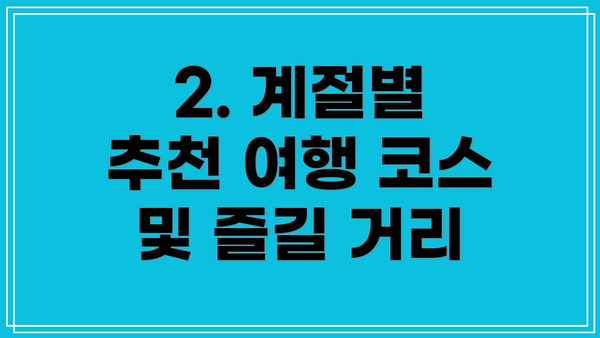 2. 계절별 추천 여행 코스 및 즐길 거리