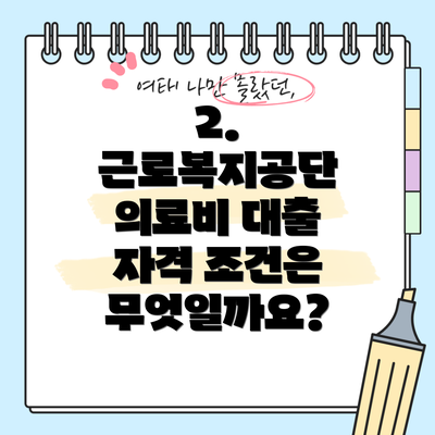 2. 근로복지공단 의료비 대출 자격 조건은 무엇일까요?