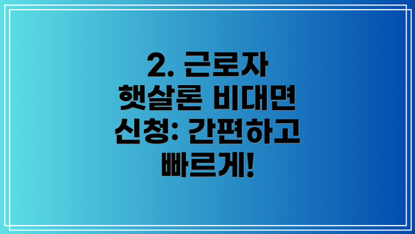 2. 근로자 햇살론 비대면 신청: 간편하고 빠르게!