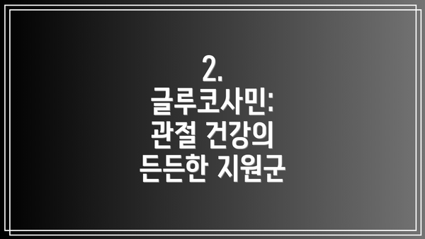 2. 글루코사민: 관절 건강의 든든한 지원군