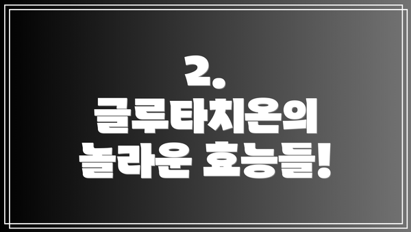 2. 글루타치온의 놀라운 효능들!