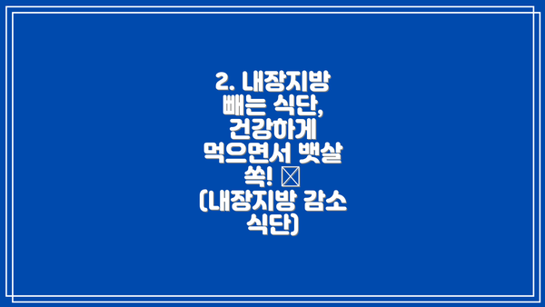 2. 내장지방 빼는 식단, 건강하게 먹으면서 뱃살 쏙! 🥗 (내장지방 감소 식단)
