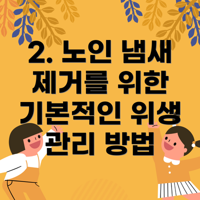2. 노인 냄새 제거를 위한 기본적인 위생 관리 방법