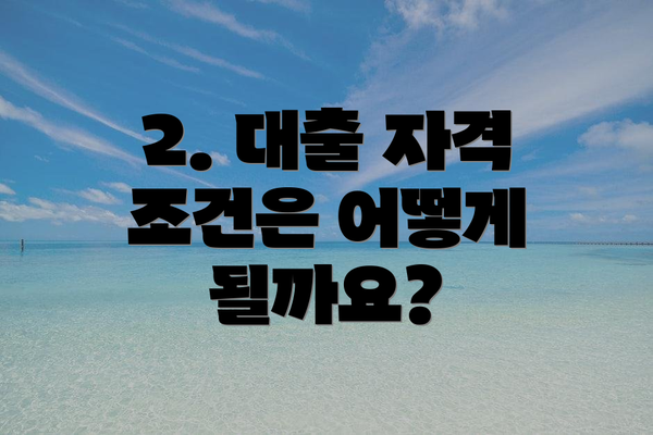 2. 대출 자격 조건은 어떻게 될까요?