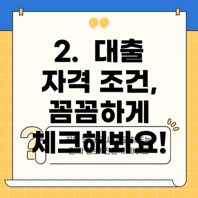 2.  대출 자격 조건, 꼼꼼하게 체크해봐요!