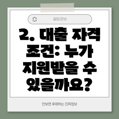 2. 대출 자격 조건: 누가 지원받을 수 있을까요?